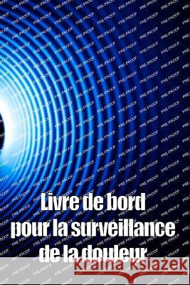 Livre de bord pour la surveillance de la douleur: Elegant carnet de bord pour noter la date, l'energie, l'activite, le sommeil, le niveau/la zone de douleur, les repas et bien d'autres choses utiles Pauline Vigouroux   9783986083236 Roger Nakes
