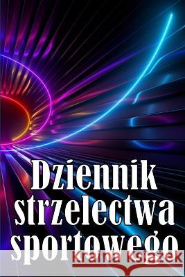 Dziennik strzelectwa sportowego: - Zachowaj datę zapisu, godzinę, lokalizację, broń palną, typ lunety, amunicję, odleglośc, proch, podklad, mosiądz, strony sche Zenobia Śliwińska   9783986083496 Sava Sergiu Cristinel
