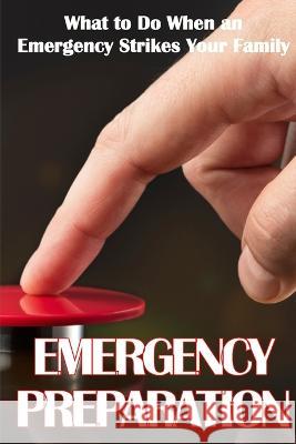 Emergency Preparation: What to Do When an Emergency Strikes Your Family Tina Bradley   9783986083533 Cristian Sergiu Sava