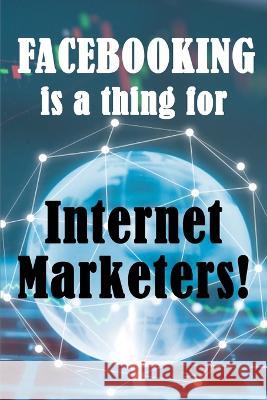 Facebooking is a thing for Internet Marketers!: Why Internet Marketers Should Use FaceBook, How It Can Help Grow Your Business And How To Get 500 Friends In 30 Days Matthew Shelby   9783986083762 Bricht Sigursson