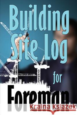 Building Site Log for Foreman: Gift Idea for Foreman to Keep Record Schedules, Daily Activities, Equipment, Safety Concerns Ben Olearey   9783986083793 Astrid Melberg