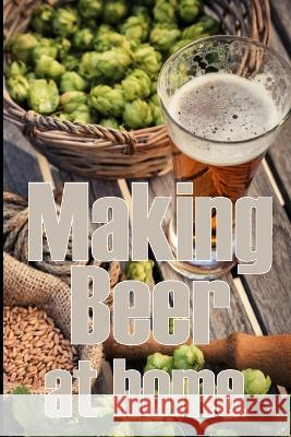 Making Beer at Home: A Step-by-Step Guide to Making Lager, Ale, Porter, and Stout Amazing Gift Idea for Beer Lover Sam Thompson   9783986084028 Roger Nakes