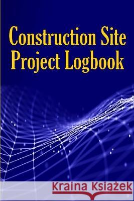 Construction Site Project Logbook: Gift Idea for Chief Engineer or Site Manager Daily Tracker to Record Workforce, Tasks, Schedules, Construction Daily Report Peter Paul Thomas   9783986088859 Renette Wagner