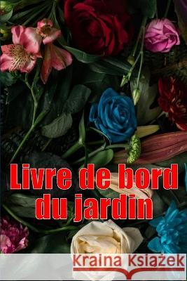 Livre de bord du jardin: Livre quotidien de jardinage interieur et exterieur pour les debutants et les jardiniers chevronnes, fleurs, fruits, plantation de legumes Parfait pour les amateurs de jardina Berangere Galopin   9783986089344 Moisescu Stefan