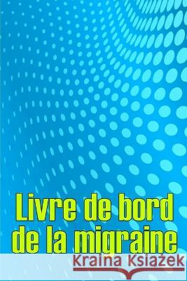 Livre de bord de la migraine: Suivi professionnel detaille de toutes vos migraines et cephalees severes - Suivi des declencheurs de maux de tete, des symptomes et des options de soulagement de la doul Christelle Dieudonne   9783986089382 Cristian Sergiu Sava