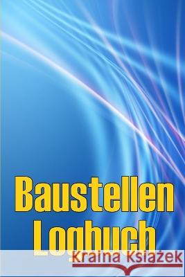 Baustellen-Logbuch: Baustelle taglich Tracker zu erfassen Arbeitskrafte, Aufgaben, Zeitplane Erstaunliche Geschenkidee fur Vorarbeiter oder Bauleiter Alexander Oehlenschlager   9783986089580 Bricht Sigursson