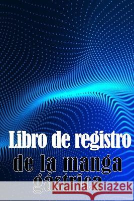 Libro de registro de la manga gastrica: Una idea sorprendente para llevar un registro de su alimentacion, estado de animo, comidas, calorias, medicamentos/suplementos, ejercicio, peso, diario de bypas Alba Maria Bacque   9783986089733 Cristian Sergiu Sava