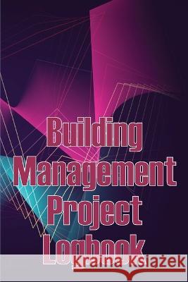 Building Management Project Logbook: Construction Site Management Daily Tracker to Record Workforce, Tasks, Schedules, Construction Daily Report and More Mary Oliver Smith   9783986089986 Karl Van Jensen
