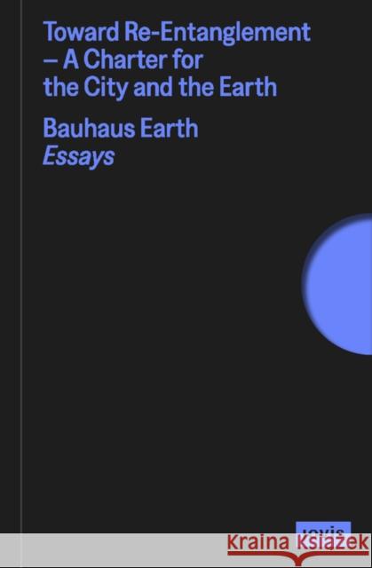 Toward Re-Entanglement: A Charter for the City and the Earth Bauhaus Earth 9783986120467