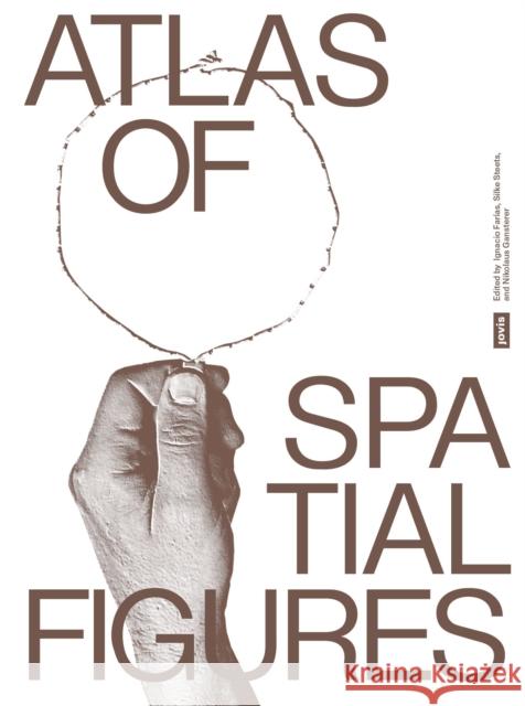 Atlas of Spatial Figures: Exploring Spaces of the Contemporary Ignacio Far?as Silke Steets Nikolaus Gansterer 9783986122201