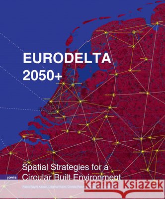 Eurodelta 2050+: Spatial Strategies for a Circular Built Environment Fabio Bayro Kaiser Alexander Wandl Christa Reicher 9783986123420 Jovis Verlag
