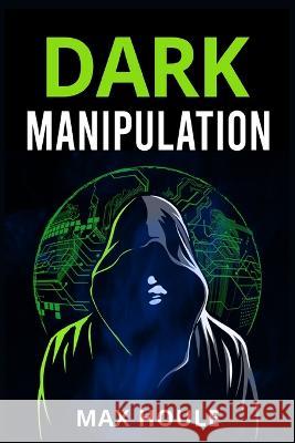 Dark Manipulation: The Art of Dark Psychology, NLP Secrets, and Body Language Reading. Take Charge Using Various Mind Persuasion Techniqu Houle, Max 9783986534356 Max Houle