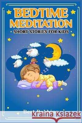 Bedtime Meditation Short Stories for Kids: Short Tales with Comforting Messages to Read to Your Child Before Bedtime to Promote a Peaceful, Restful Night's Sleep and a World of Wonderful Dreams (2022) Bert Robbins 9783986534448 Bert Robbins