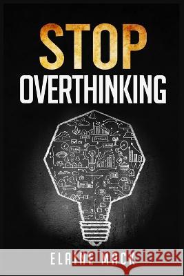 Stop Overthinking: Get Rid of the Mental Habits that Cause you to Over-Analyze and Worry About Things that don't Need to be Worried About Mack, Elaine 9783986536053 Elaine Mack