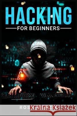 Hacking for Beginners: Comprehensive Guide on Hacking Websites, Smartphones, Wireless Networks, Conducting Social Engineering, Performing a Penetration Test, and Securing Your Network (2022) Ross Menzie 9783986536312 Ross Menzie