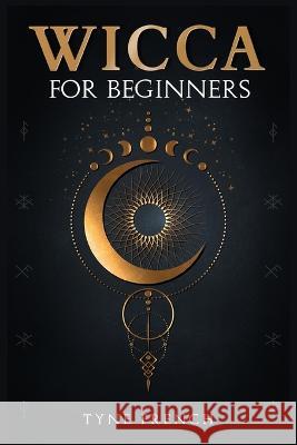 Wicca for Beginners: A Collection of Essentials for the Solo Practitioner. Beginning Practical Magic, Faith, Spells, Magic, Shadow, and Witchcraft Rituals (2022 Guide for Newbies) Tyne French 9783986537531 Tyne French