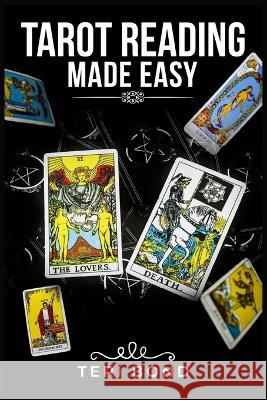 Tarot Reading Made Easy: Learn the Basics of Tarot Reading, What Each Card Means, How to Develop Your Intuition, and How to Find Your Life\'s Tr Teri Bond 9783986537937 Teri Bond