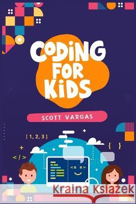 Coding for Kids: Beginners' Complete And Intuitive Guide To Learning To Code (2022 Crash Course for Newbies) Scott Vargas   9783986538217 Scott Vargas
