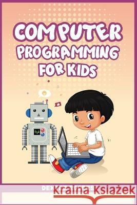 Computer Programming for Kids: An Easy Step-by-Step Guide For Young Programmers To Learn Coding Skills (2022 Crash Course for Newbies) Dexter Rogers   9783986538644 Dexter Rogers