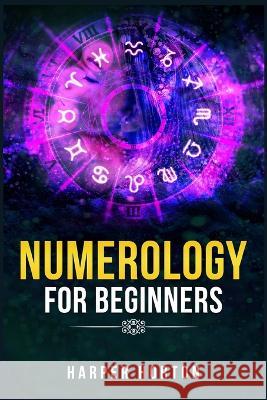 Numerology for Beginners: Learn How to Use Numerology, Astrology, Numbers, and Tarot to Take Charge of Your Life and Create the One You Deserve (2022 Guide for Beginners) Harper Horton 9783986538859 Harper Horton