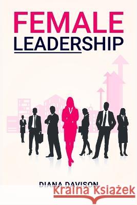Female Leadership: Find your way through the Pitfalls of Contemporary Life and Emerge as a Strong, Self-Assured Leader (2022 Guide for Be Davison, Diana 9783986539542 Diana Davison