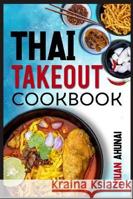 Thai Takeout Cookbook: Start Cooking Thai Food Recipes Inspired by Your Favorite Takeout (2022 Guide for Beginners) Chuan Ahunai   9783986539610 Chuan Ahunai