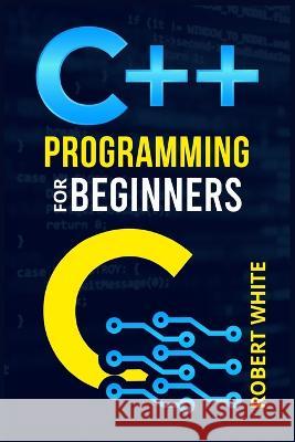 C++ Programming for Beginners: Get Started with a Multi-Paradigm Programming Language. Start Managing Data with Step-by-Step Instructions on How to W White, Robert 9783986539740