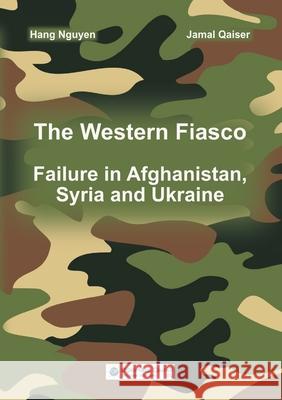 The Western Fiasco: Failure in Afghanistan, Syria and Ukraine Hang Nguyen, Jamal Qaiser 9783986740016 Diplomatic Council E.V.