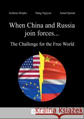 When China and Russia join forces: The Challenge for the Free World Andreas Dripke, Hang Nguyen, Jamal Qaiser 9783986740221