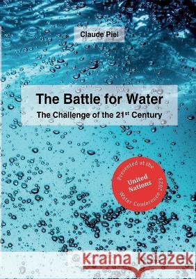 The Battle for Water: The Challenge of the 21st Century Claude Piel   9783986740719