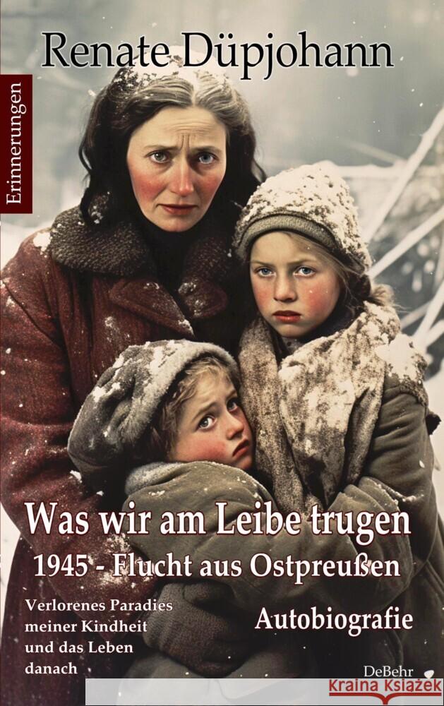 Was wir am Leibe trugen - 1945 - Flucht aus Ostpreußen - Verlorenes Paradies meiner Kindheit und das Leben danach - Autobiografie - Erinnerungen Düpjohann, Renate 9783987271267