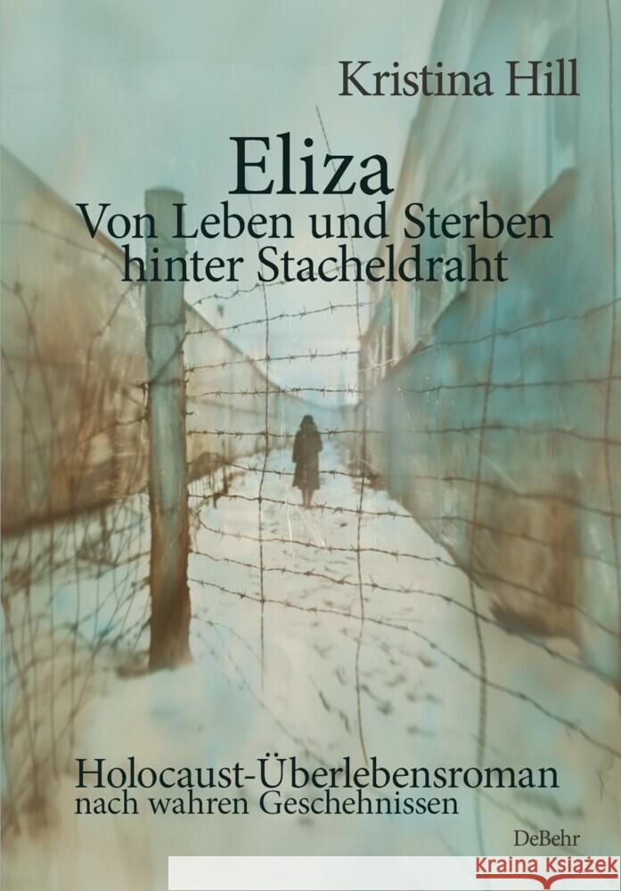 Eliza - Von Leben und Sterben hinter Stacheldraht - Holocaust-Überlebensroman nach wahren Geschehnissen Hill, Kristina 9783987271601 DeBehr