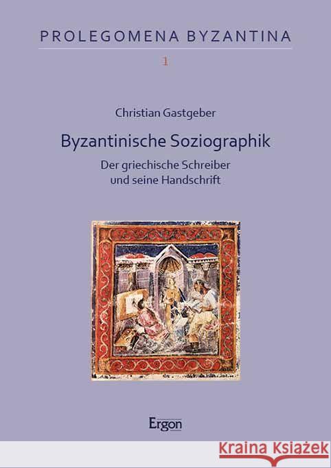 Byzantinische Soziographik: Der Griechische Schreiber Und Seine Handschrift Christian Gastgeber 9783987400926