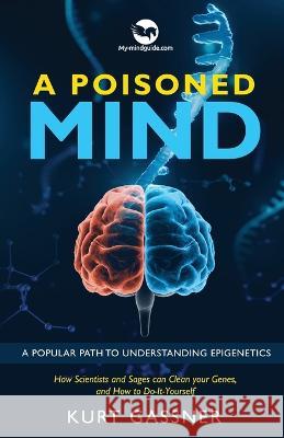 A Poisoned Mind: How Scientists and Sages can Clean your Genes, and How to Do-It-Yourself Kurt Gassner 9783987939198