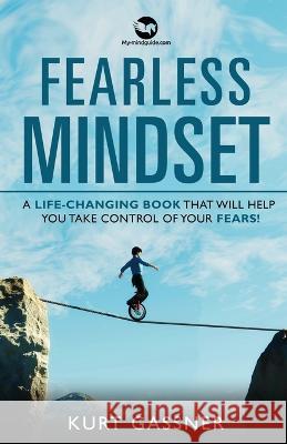 Fearless Mindset: A Life-Changing Book That Will Help You Take Control Of Your Fears! Kurt Gassner   9783987939228