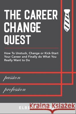 The Career Change Quest: How to Unstuck, Change or Kick-Start Your Career and Finally Do What You Really Want to Do Elbert Holden 9783988178909 Elbert Holden