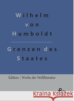 Grenzen des Staates: Ideen zu einem Versuch, die Grenzen der Wirksamkeit des Staats zu bestimmen Wilhelm Von Humboldt, Redaktion Gröls-Verlag 9783988285089 Grols Verlag