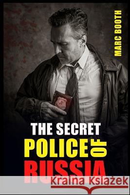 The Secret Police of Russia: Neglectful Treatment, Cooperation, and Giving in (2022 Guide for Beginners) Marc Booth 9783988310002 Marc Booth