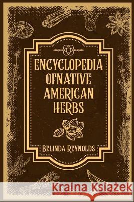 Encyclopedia of Native American Herbs: From Cherokee Medicine to Navajo Blessing Herbs, Learn about the Rich and Diverse World of Indigenous Herbal Medicine (2023 Guide for Beginners) Belinda Reynolds   9783988311740 Belinda Reynolds
