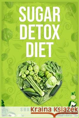 Sugar Detox Diet: Recipes Solution to Sugar Detox Your Body & Quickly Beat the Sugar Cravings Addiction Naturally (2022 Guide for Beginn Shawn Malcom 9783988319555