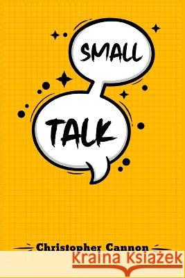 Small Talk: Relationship building and the art of persuasion. How to Confide in People, Calm Your Nerves, and Boost Your Charm (202 Christopher Cannon 9783988319579 Christopher Cannon