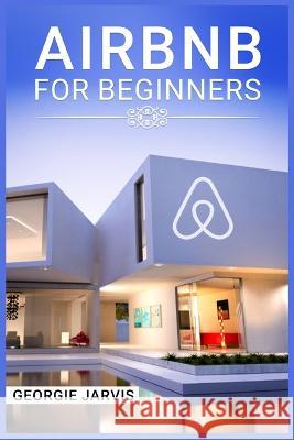 Airbnb for Beginners: Tips for Maximizing Airbnb Occupancy and Remotely Managing Your Short-Term Rental Business (2022 Guide for Newbies) Georgie Jarvis 9783988319876 Georgie Jarvis