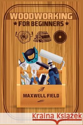Woodworking for Beginners: Learn the fundamentals of woodworking, from the tools at your disposal to the techniques you'll use most often (2022 Guide for Newbies) Maxwell Field 9783988319890 Maxwell Field