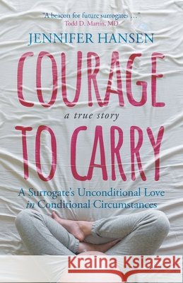 Courage to Carry: A Surrogate's Unconditional Love in Conditional Circumstances Jennifer Hansen 9783988323262