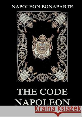 The Code Napoleon: The Civil Code: Historically Annotated Edition Napoleon Bonaparte 9783988686626 Jazzybee Verlag