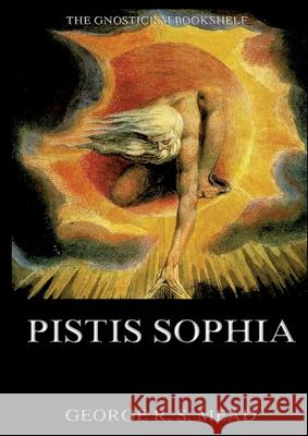 Pistis Sophia: Historically Annotated Edition George Robert Stowe Mead 9783988686695