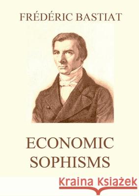 Economic Sophisms: Biographically Annotated Edition Fr?d?ric Bastiat 9783988687067 Jazzybee Verlag