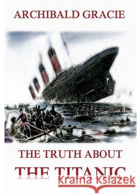 The Truth about the Titanic: Fully Illustrated Edition Archibald Gracie 9783988687661