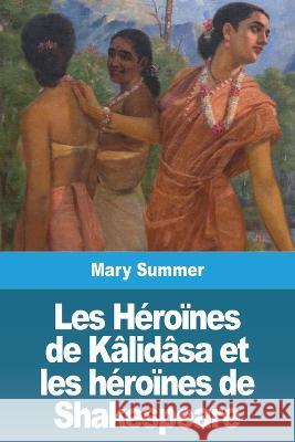 Les Heroines de Kalidasa et les heroines de Shakespeare Mary Summer   9783988810731 Prodinnova