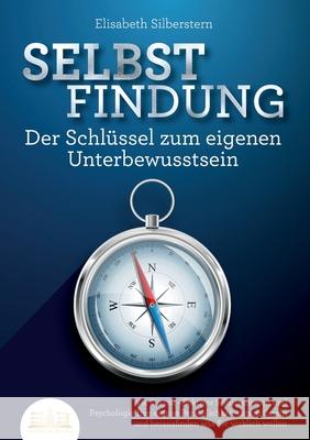 SELBSTFINDUNG - Der Schl?ssel zum eigenen Unterbewusstsein: Wie Sie mit effektiver Selbstreflexion und Psychologie Ihre eigene Pers?nlichkeit entschl? Elisabeth Silberstern 9783989356788 Orbita Media